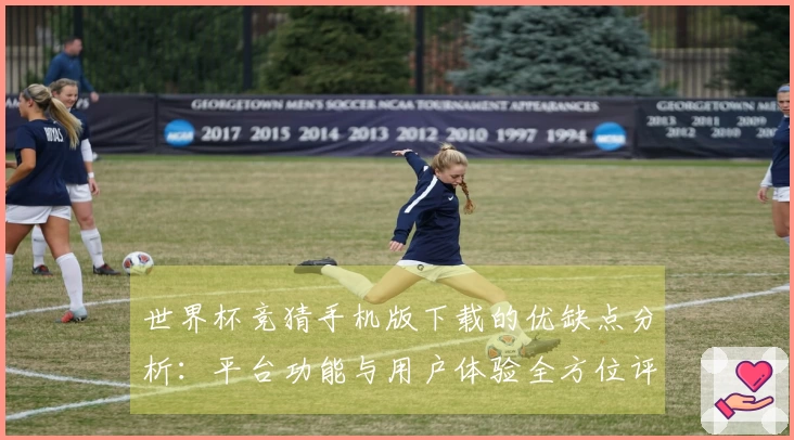 世界杯竞猜手机版下载的优缺点分析：平台功能与用户体验全方位评测