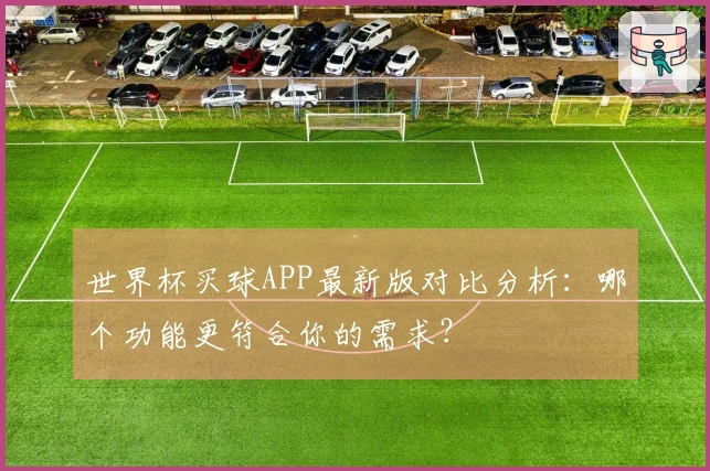 世界杯买球APP最新版对比分析：哪个功能更符合你的需求？