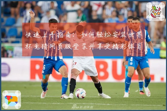 快速上手指南：如何轻松安装世界杯竞猜网页版登录并享受精彩体育直播