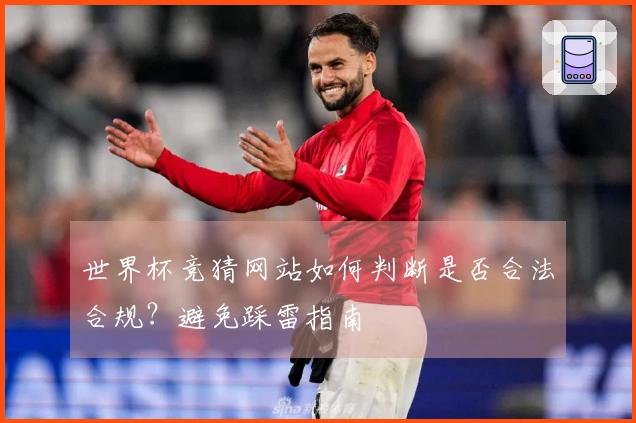 世界杯竞猜网站如何判断是否合法合规？避免踩雷指南