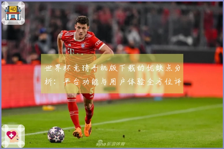 世界杯竞猜手机版下载的优缺点分析：平台功能与用户体验全方位评测