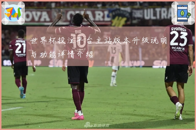世界杯投注平台主站版本升级说明与功能详情介绍