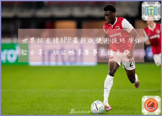 世界杯竞猜APP最新版使用技巧与体验分享，助你畅享赛事直播乐趣