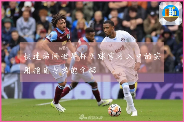 快速访问世界杯买球官方入口的实用指南与功能介绍