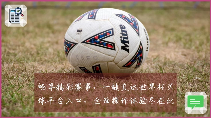 畅享精彩赛事，一键直达世界杯买球平台入口，全面操作体验尽在此。