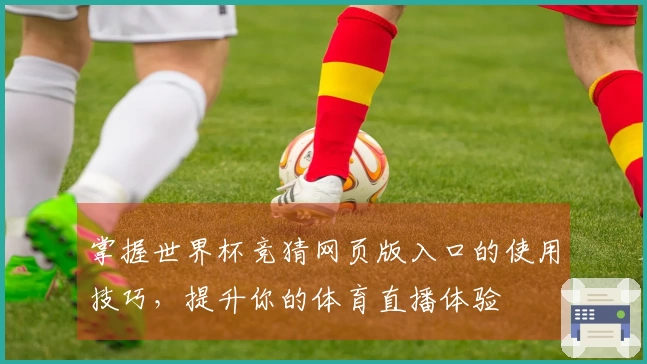 掌握世界杯竞猜网页版入口的使用技巧，提升你的体育直播体验