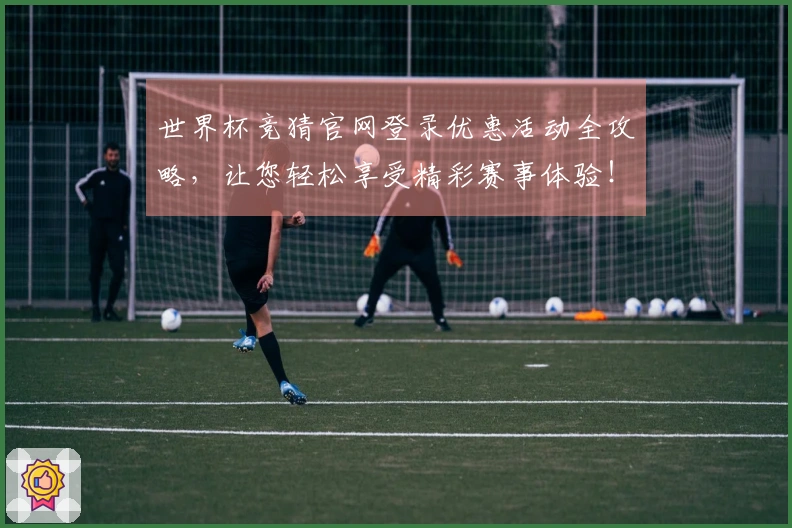 世界杯竞猜官网登录优惠活动全攻略，让您轻松享受精彩赛事体验！