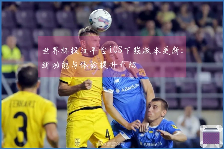 世界杯投注平台iOS下载版本更新：新功能与体验提升介绍