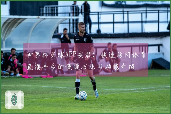 世界杯买球APP安装：快速访问体育直播平台的便捷方法与功能介绍