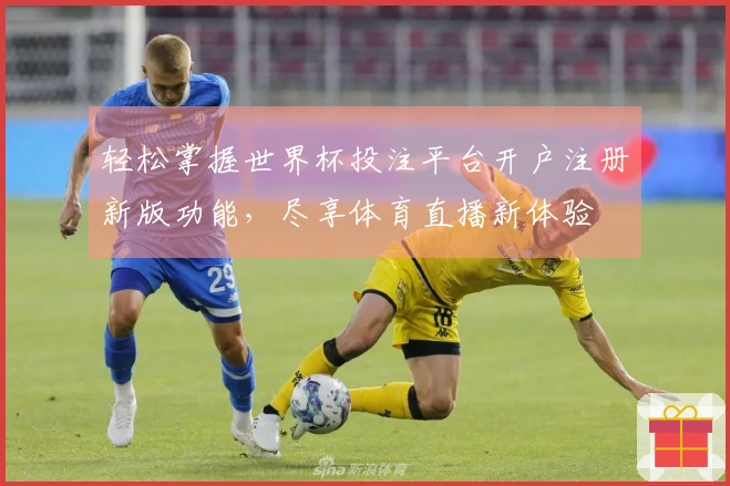 轻松掌握世界杯投注平台开户注册新版功能，尽享体育直播新体验