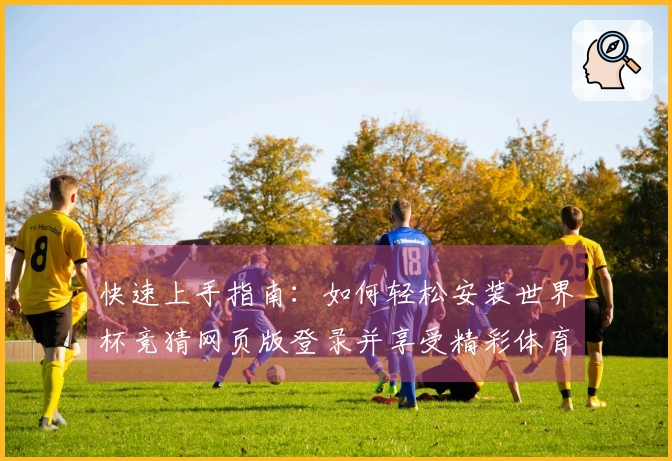 快速上手指南：如何轻松安装世界杯竞猜网页版登录并享受精彩体育直播