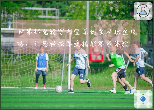 世界杯竞猜官网登录优惠活动全攻略，让您轻松享受精彩赛事体验！