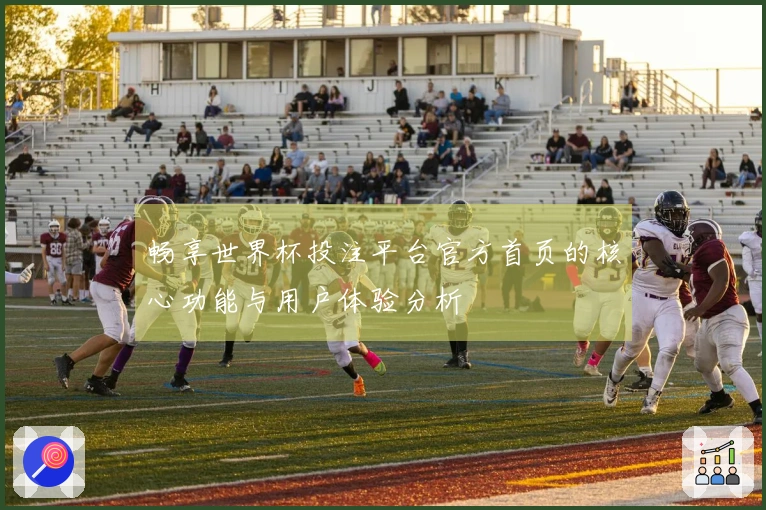 畅享世界杯投注平台官方首页的核心功能与用户体验分析