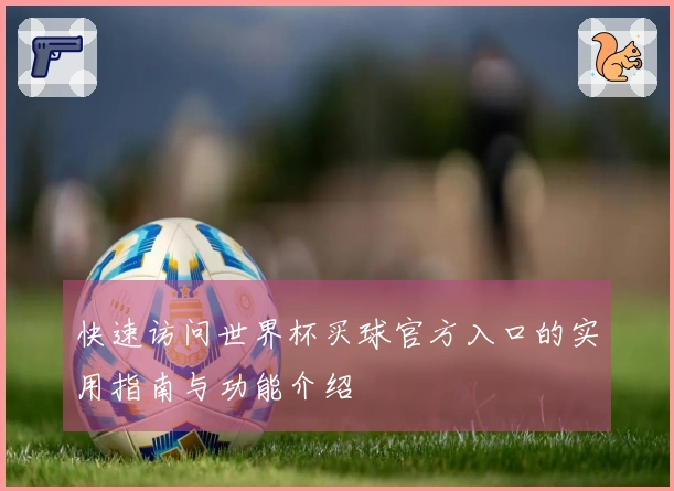 快速访问世界杯买球官方入口的实用指南与功能介绍