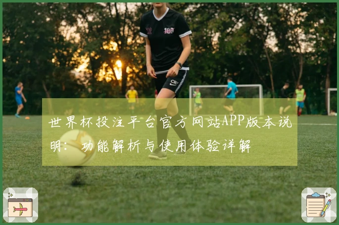 世界杯投注平台官方网站APP版本说明：功能解析与使用体验详解