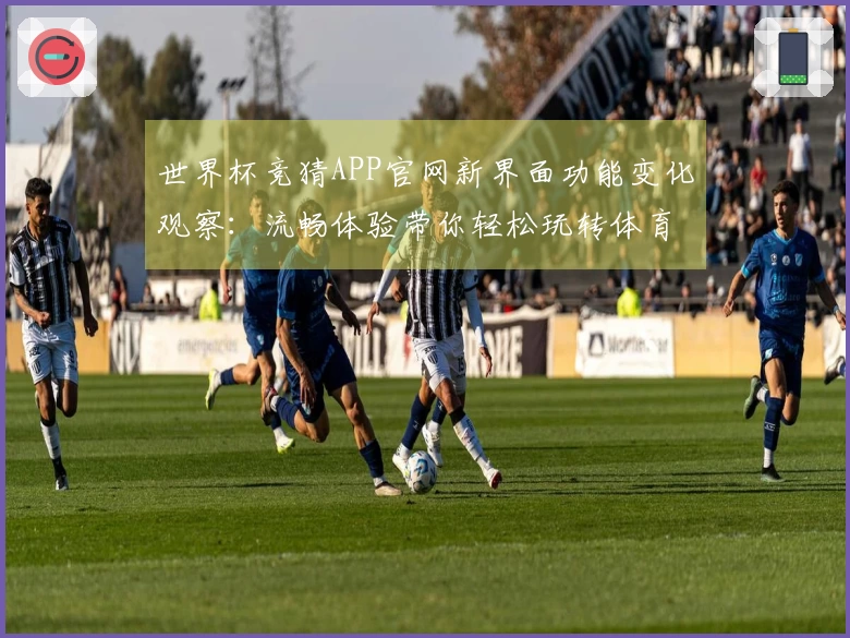 世界杯竞猜APP官网新界面功能变化观察：流畅体验带你轻松玩转体育赛事