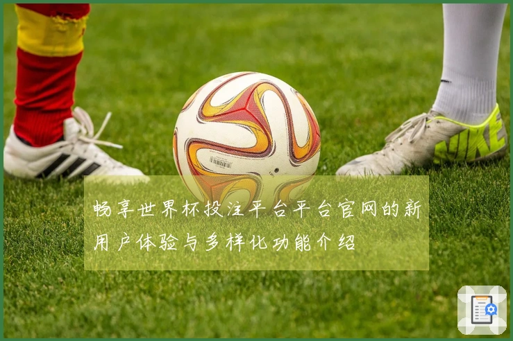 畅享世界杯投注平台平台官网的新用户体验与多样化功能介绍