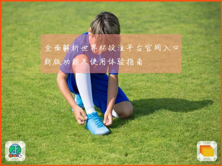 全面解析世界杯投注平台官网入口新版功能及使用体验指南