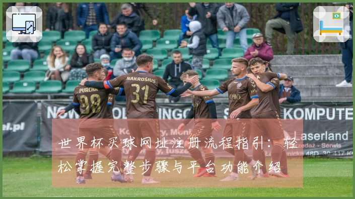 世界杯买球网址注册流程指引：轻松掌握完整步骤与平台功能介绍