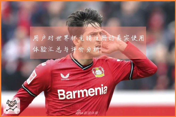 用户对世界杯竞猜注册的真实使用体验汇总与评价分析