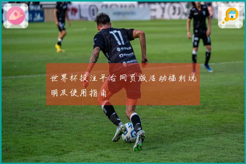 世界杯投注平台网页版活动福利说明及使用指南