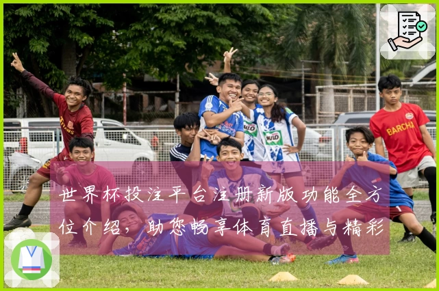 世界杯投注平台注册新版功能全方位介绍，助您畅享体育直播与精彩赛事。