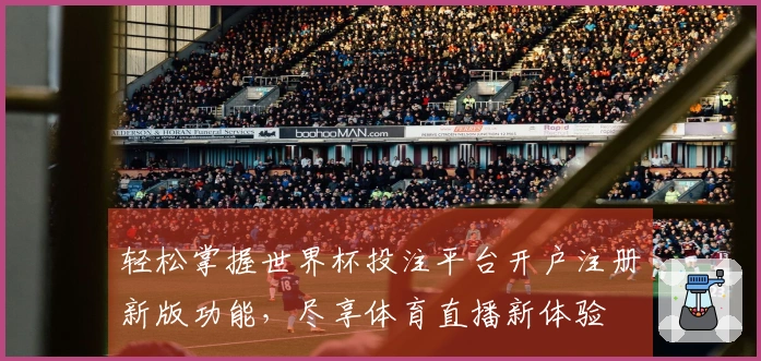轻松掌握世界杯投注平台开户注册新版功能，尽享体育直播新体验