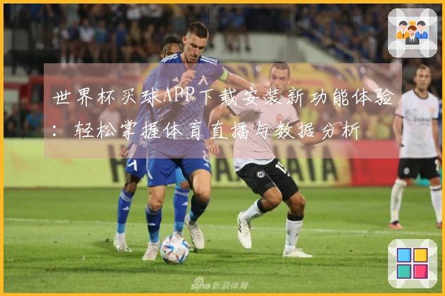 世界杯买球APP下载安装新功能体验：轻松掌握体育直播与数据分析