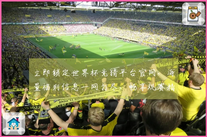 立即锁定世界杯竞猜平台官网，海量福利信息一网打尽，畅享观赛精彩。
