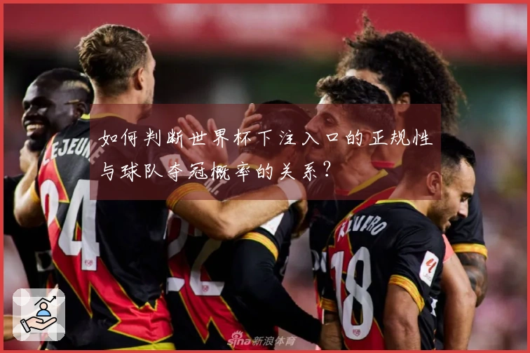 如何判断世界杯下注入口的正规性与球队夺冠概率的关系？