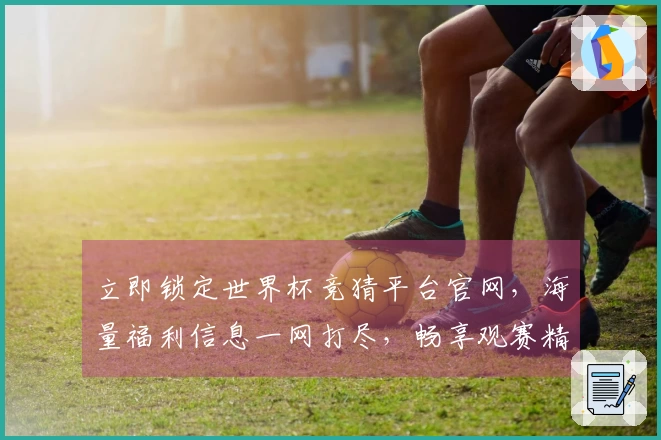 立即锁定世界杯竞猜平台官网，海量福利信息一网打尽，畅享观赛精彩。