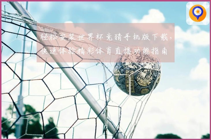 轻松安装世界杯竞猜手机版下载，快速体验精彩体育直播功能指南