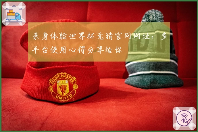 亲身体验世界杯竞猜官网网址，多平台使用心得分享给你