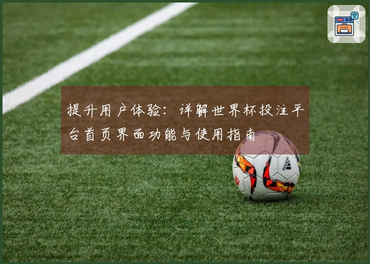 提升用户体验：详解世界杯投注平台首页界面功能与使用指南